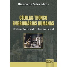 CÉLULAS-TRONCO EMBRIONÁRIAS HUMANAS - UTILIZAÇÃO ILEGAL E DIREITO PENAL