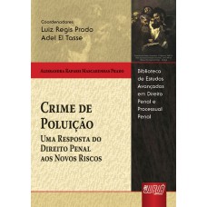 CRIME DE POLUIÇÃO - UMA RESPOSTA DO DIREITO PENAL AOS NOVOS RISCOS - BIBLIOTECA DE ESTUDOS AVANÇADOS EM DIREITO PENAL E PROCESSUAL PENAL - COORDS.: LUIZ REGIS PRADO E ADEL EL TASSE