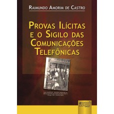 PROVAS ILÍCITAS E O SIGILO DAS COMUNICAÇÕES TELEFÔNICAS - 2ª EDIÇÃO - REVISTA E ATUALIZADA DE ACORDO COM AS LEIS 11.689/08, 11.690/08 E 11.719/08