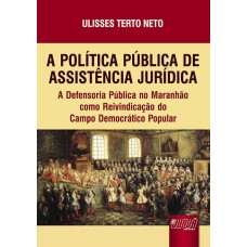 POLÍTICA PÚBLICA DE ASSISTÊNCIA JURÍDICA, A - A DEFENSORIA PÚBLICA NO MARANHÃO COMO REIVINDICAÇÃO DO CAMPO DEMOCRÁTICO POPULAR