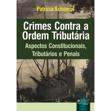 CRIMES CONTRA A ORDEM TRIBUTÁRIA - ASPECTOS CONSTITUCIONAIS, TRIBUTÁRIOS E PENAIS