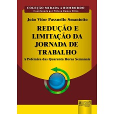 REDUÇÃO E LIMITAÇÃO DA JORNADA DE TRABALHO - A POLÊMICA DAS QUARENTA HORAS SEMANAIS - COLEÇÃO MIRADA A BOMBORDO - COORDENADA POR WILSON RAMOS FILHO