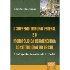 SUPREMO TRIBUNAL FEDERAL E O MONOPÓLIO DA HERMENÊUTICA CONSTITUCIONAL NO BRASIL, O - A INTERPRETAÇÃO COMO ATO DE PODER