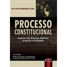 PROCESSO CONSTITUCIONAL - ASPECTOS DAS DECISÕES ADITIVAS, URGÊNCIA E ORALIDADE - APRESENTAÇÃO: PROFESSOR DOUTOR JORGE MIRANDA