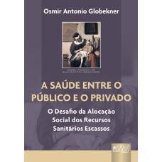 A SAÚDE ENTRE O PÚBLICO E O PRIVADO - O DESAFIO DA ALOCAÇÃO SOCIAL DOS RECURSOS SANITÁRIOS ESCASSOS