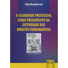 CELERIDADE PROCESSUAL COMO PRESSUPOSTO DA EFETIVIDADE DOS DIREITOS FUNDAMENTAIS