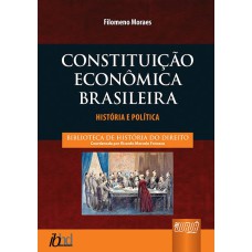 CONSTITUIÇÃO ECONÔMICA BRASILEIRA - HISTÓRIA E POLÍTICA - BIBLIOTECA DE HISTÓRIA DO DIREITO - COORDENADA POR RICARDO MARCELO FONSECA