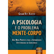 PSICOLOGIA E O PROBLEMA MENTE-CORPO, A - UMA NOVA PROPOSTA PARA A IMPONDERÁVEL EPISTEMOLOGIA DA CONSCIÊNCIA