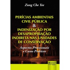 PERÍCIAS AMBIENTAIS CIVIL PÚBLICA & INDENIZAÇÃO POR DESAPROPRIAÇÃO INDIRETA NAS UNIDADES DE CONSERVAÇÃO - ASPECTOS PROCESSUAIS E CASOS PRÁTICOS