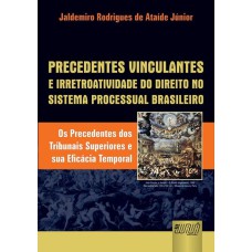 PRECEDENTES VINCULANTES E IRRETROATIVIDADE DO DIREITO NO SISTEMA PROCESSUAL BRASILEIRO - OS PRECEDENTES DOS TRIBUNAIS SUPERIORES E SUA EFICÁCIA TEMPORAL