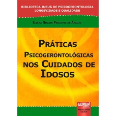 PRÁTICAS PSICOGERONTOLÓGICAS NOS CUIDADOS DE IDOSOS - BIBLIOTECA JURUÁ DE PSICOGERONTOLOGIA LONGEVIDADE E QUALIDADE