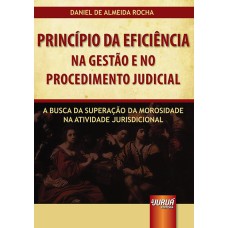 PRINCÍPIO DA EFICIÊNCIA NA GESTÃO E NO PROCEDIMENTO JUDICIAL - A BUSCA NA SUPERAÇÃO DA MOROSIDADE NA ATIVIDADE JURISDICIONAL