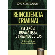 REINCIDÊNCIA CRIMINAL - REFLEXÕES DOGMÁTICAS E CRIMINOLÓGICAS - PREFÁCIO DO PROFESSOR DOUTOR LUIZ FLÁVIO GOMES