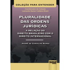 PLURALIDADE DAS ORDENS JURÍDICAS - A RELAÇÃO DO DIREITO BRASILEIRO COM O DIREITO INTERNACIONAL - COLEÇÃO PARA ENTENDER - COORDENADOR DA COLEÇÃO: LEONARDO NEMER C. BRANT