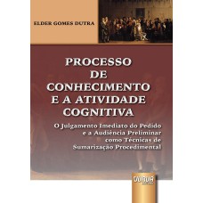 PROCESSO DE CONHECIMENTO E A ATIVIDADE COGNITIVA - O JULGAMENTO IMEDIATO DO PEDIDO E A AUDIÊNCIA PRELIMINAR COMO TÉCNICAS DE SUMARIZAÇÃO PROCEDIMENTAL