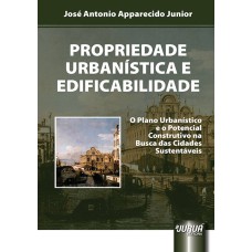 PROPRIEDADE URBANÍSTICA E EDIFICABILIDADE - O PLANO URBANÍSTICO E O POTENCIAL CONSTRUTIVO NA BUSCA DAS CIDADES SUSTENTÁVEIS