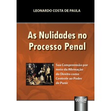 AS NULIDADES NO PROCESSO PENAL - SUA COMPREENSÃO POR MEIO DA AFIRMAÇÃO DO DIREITO COMO CONTROLE AO PODER DE PUNIR