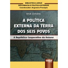 POLÍTICA EXTERNA DA TERRA DOS SEIS POVOS, A - A REPÚBLICA COOPERATIVA DA GUIANA - BIBLIOTECA JURUÁ DE DIPLOMACIA E POLÍTICA EXTERIOR - COORDENADOR: ARGEMIRO PROCÓPIO