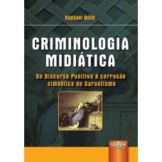 CRIMINOLOGIA MIDIÁTICA - DO DISCURSO PUNITIVO À CORROSÃO SIMBÓLICA DO GARANTISMO