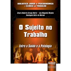 SUJEITO NO TRABALHO, O - ENTRE A SAÚDE E A PATOLOGIA - BIBLIOTECA JURUÁ DE PSICODINÂMICA E CLÍNICA DO TRABALHO