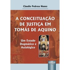 CONCEITUAÇÃO DE JUSTIÇA EM TOMÁS DE AQUINO, A - UM ESTUDO DOGMÁTICO E AXIOLÓGICO