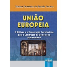 UNIÃO EUROPEIA - O DIÁLOGO E A COOPERAÇÃO CONTRIBUINDO PARA A CONSTRUÇÃO DA DEMOCRACIA SUPRANACIONAL