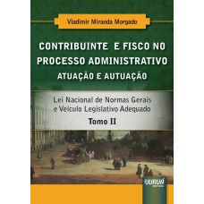 CONTRIBUINTE E FISCO NO PROCESSO ADMINISTRATIVO - ATUAÇÃO E AUTUAÇÃO - TOMO II - LEI NACIONAL DE NORMAS GERAIS E VEÍCULO LEGISLATIVO ADEQUADO