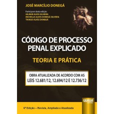 CÓDIGO DE PROCESSO PENAL EXPLICADO - TEORIA E PRÁTICA - OBRA ATUALIZADA DE ACORDO COM AS LEIS 12.681/12, 12.694/12 E 12.736/12