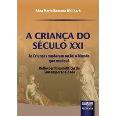 CRIANÇA DO SÉCULO XXI, A - AS CRIANÇAS MUDARAM OU FOI O MUNDO QUE MUDOU? - REFLEXÕES PSICANALÍTICAS DA CONTEMPORANEIDADE