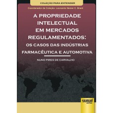 PROPRIEDADE INTELECTUAL EM MERCADOS REGULAMENTADOS, A - OS CASOS DAS INDÚSTRIAS FARMACÊUTICA E AUTOMOTIVA - COLEÇÃO PARA ENTENDER - COORDENADOR DA COLEÇÃO: LEONARDO NEMER C. BRANT