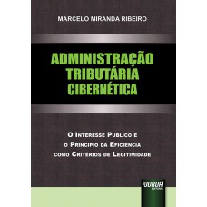 ADMINISTRAÇÃO TRIBUTÁRIA CIBERNÉTICA - O INTERESSE PÚBLICO E O PRINCÍPIO DA EFICIÊNCIA COMO CRITÉRIOS DE LEGITIMIDADE