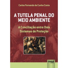 TUTELA PENAL DO MEIO AMBIENTE, A - A CONCILIAÇÃO ENTRE DOIS SISTEMAS DE PROTEÇÃO