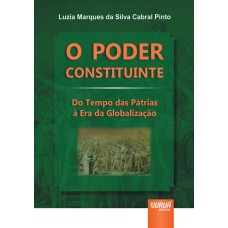 PODER CONSTITUINTE, O - DO TEMPO DAS PÁTRIAS À ERA DA GLOBALIZAÇÃO