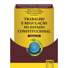 TRABALHO E REGULAÇÃO NO ESTADO CONSTITUCIONAL - VOLUME IV - COLEÇÃO MIRADA A BOMBORDO - COORDENADA POR WILSON RAMOS FILHO