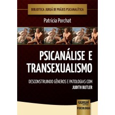 PSICANÁLISE E TRANSEXUALISMO - DESCONSTRUINDO GÊNEROS E PATOLOGIAS COM JUDITH BUTLER - BIBLIOTECA JURUÁ DE PRÁXIS PSICANALÍTICA