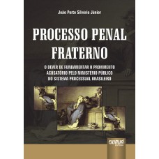 PROCESSO PENAL FRATERNO - O DEVER DE FUNDAMENTAR O PROVIMENTO ACUSATÓRIO PELO MINISTÉRIO PÚBLICO NO SISTEMA PROCESSUAL BRASILEIRO