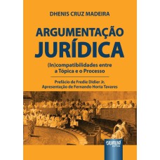 ARGUMENTAÇÃO JURÍDICA - (IN)COMPATIBILIDADES ENTRE A TÓPICA E O PROCESSO - PREFÁCIO DE FREDIE DIDIER JR. - APRESENTAÇÃO DE FERNANDO HORTA TAVARES