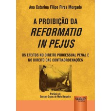 PROIBIÇÃO DA REFORMATIO IN PEJUS, A - OS EFEITOS NO DIREITO PROCESSUAL PENAL E NO DIREITO DAS CONTRAORDENAÇÕES - PREFÁCIO DE GONÇALO SOPAS DE MELO BANDEIRA