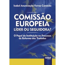 COMISSÃO EUROPEIA: LÍDER OU SEGUIDORA? - O PAPEL DA INSTITUIÇÃO NO PROCESSO DE REFORMA DOS TRATADOS