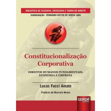 CONSTITUCIONALIZAÇÃO CORPORATIVA - DIREITOS HUMANOS FUNDAMENTAIS, ECONOMIA E EMPRESA - PREFÁCIO DE MARCELO NEVES - BIBLIOTECA DE FILOSOFIA, SOCIOLOGIA E TEORIA DO DIREITO - COORDENAÇÃO: FERNANDO RISTER DE SOUZA LIMA