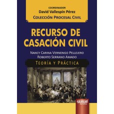 RECURSO DE CASACIÓN CIVIL - TEORÍA Y PRÁCTICA - COLECCIÓN PROCESAL CIVIL - COORDINADOR: DAVID VALLESPÍN PÉREZ