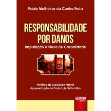 RESPONSABILIDADE POR DANOS - IMPUTAÇÃO E NEXO DE CAUSALIDADE - PREFÁCIO DE LUIZ EDSON FACHIN - APRESENTAÇÃO DE PAULO LUIZ NETTO LÔBO