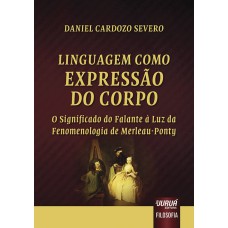 LINGUAGEM COMO EXPRESSÃO DO CORPO - O SIGNIFICADO DO FALANTE À LUZ DA FENOMENOLOGIA DE MERLEAU-PONTY