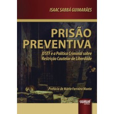 PRISÃO PREVENTIVA - O STF E A POLÍTICA CRIMINAL SOBRE RESTRIÇÃO CAUTELAR DE LIBERDADE - PREFÁCIO DE MÁRIO FERREIRA MONTE