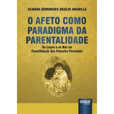 AFETO COMO PARADIGMA DA PARENTALIDADE, O - OS LAÇOS E OS NÓS NA CONSTITUIÇÃO DOS VÍNCULOS PARENTAIS