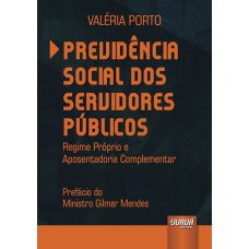 PREVIDÊNCIA SOCIAL DOS SERVIDORES PÚBLICOS - REGIME PRÓPRIO E APOSENTADORIA COMPLEMENTAR - PREFÁCIO DO MINISTRO GILMAR MENDES