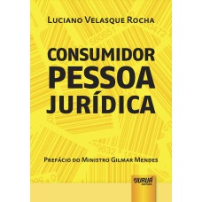 CONSUMIDOR PESSOA JURÍDICA - PREFÁCIO DO MINISTRO GILMAR MENDES