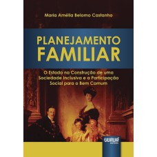 PLANEJAMENTO FAMILIAR - O ESTADO NA CONSTRUÇÃO DE UMA SOCIEDADE INCLUSIVA E A PARTICIPAÇÃO SOCIAL PARA O BEM COMUM