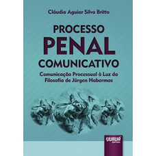 PROCESSO PENAL COMUNICATIVO - COMUNICAÇÃO PROCESSUAL À LUZ DA FILOSOFIA DE JÜRGEN HABERMAS