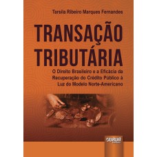 TRANSAÇÃO TRIBUTÁRIA - O DIREITO BRASILEIRO E A EFICÁCIA DA RECUPERAÇÃO DO CRÉDITO PÚBLICO À LUZ DO MODELO NORTE-AMERICANO